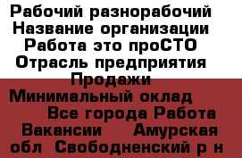 Рабочий-разнорабочий › Название организации ­ Работа-это проСТО › Отрасль предприятия ­ Продажи › Минимальный оклад ­ 14 440 - Все города Работа » Вакансии   . Амурская обл.,Свободненский р-н